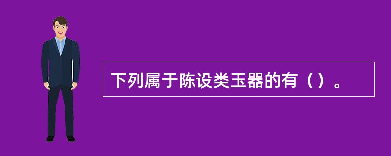 下列属于陈设类玉器的有（）。