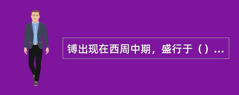 镈出现在西周中期，盛行于（）时期，是贵族在宴飨或祭祀时与编钟编磬相合使用的乐器。