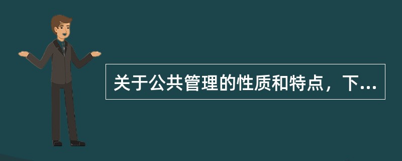 关于公共管理的性质和特点，下列说法错误的是（）。