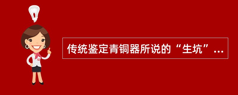 传统鉴定青铜器所说的“生坑”，是指新出土保持着出土时的本来面貌的青铜器，“熟坑”