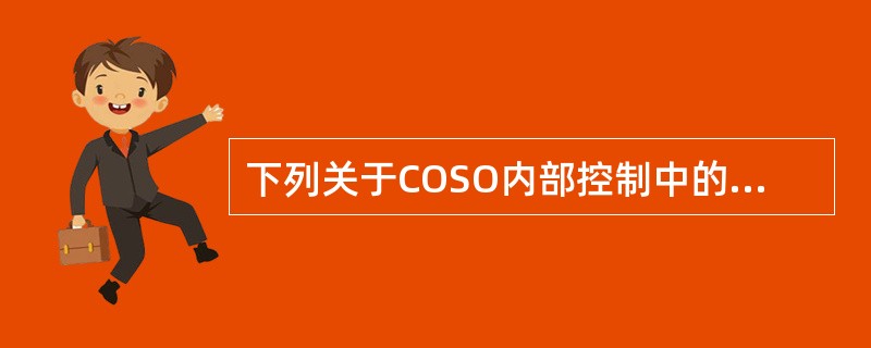 下列关于COSO内部控制中的一些描述，不正确的是（）