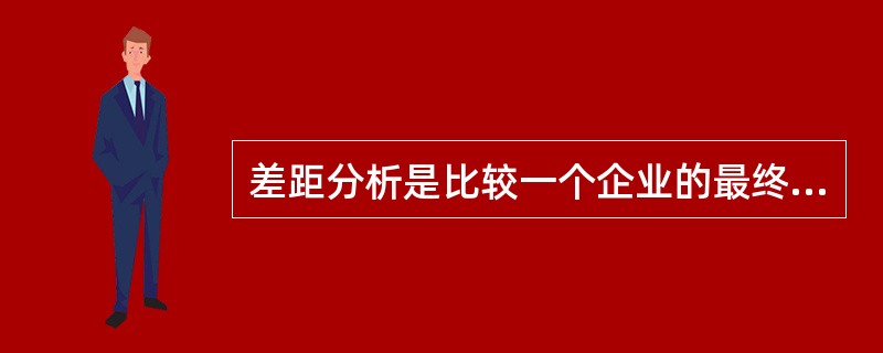 差距分析是比较一个企业的最终目标与预期业绩之间的差距，并确定可以填补差距的方法。