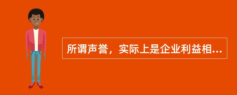 所谓声誉，实际上是企业利益相关者对企业过去在市场交易中的表现的评价。声誉良好的企