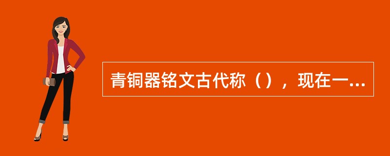 青铜器铭文古代称（），现在一般称“金文”。