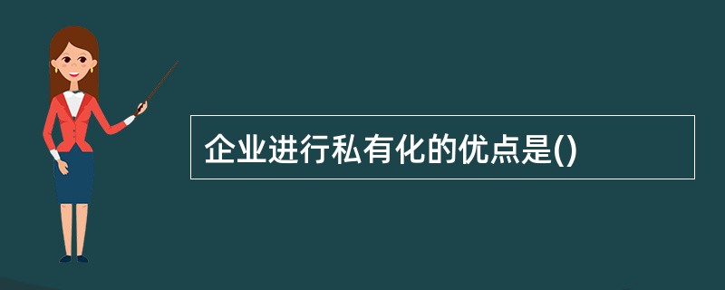 企业进行私有化的优点是()