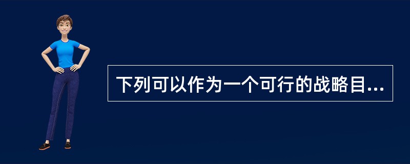 下列可以作为一个可行的战略目标的有（）