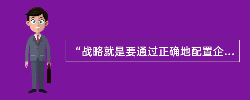 “战略就是要通过正确地配置企业资源，形成有力的竞争优势”这种说法属于战略的（）