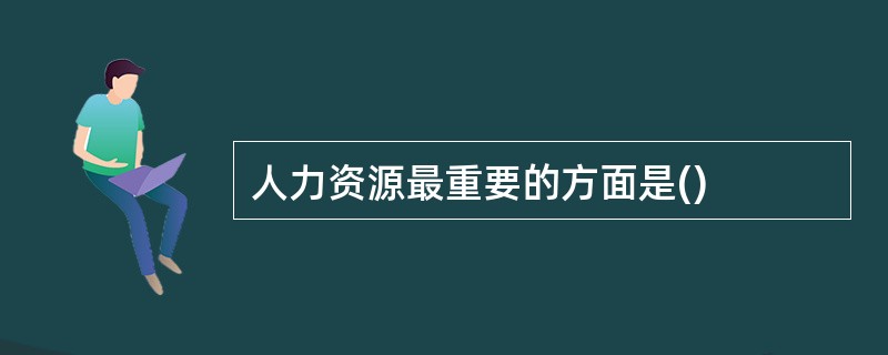 人力资源最重要的方面是()