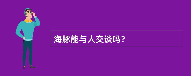 海豚能与人交谈吗？