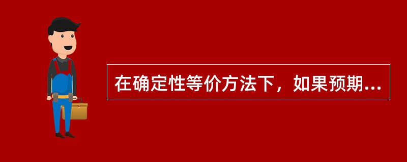在确定性等价方法下，如果预期现金流的风险加大，在评估项目时，收款的确定性等值()