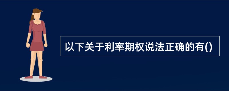 以下关于利率期权说法正确的有()