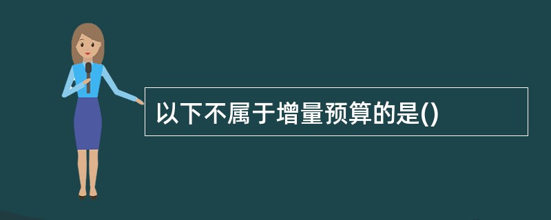 以下不属于增量预算的是()