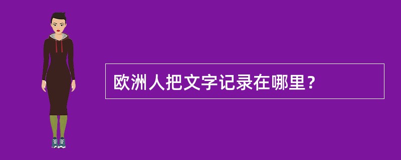 欧洲人把文字记录在哪里？