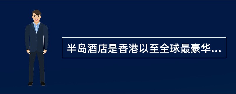 半岛酒店是香港以至全球最豪华、最著名的酒店之一，位于天星码头旁的九龙尖沙咀梳士巴