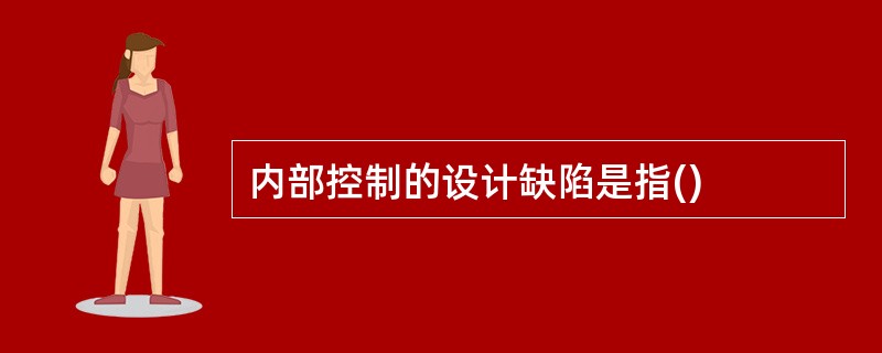 内部控制的设计缺陷是指()