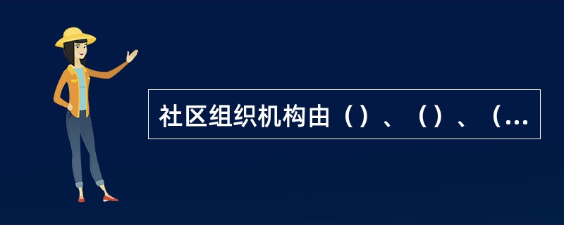 社区组织机构由（）、（）、（）和社区居民委员会组成。