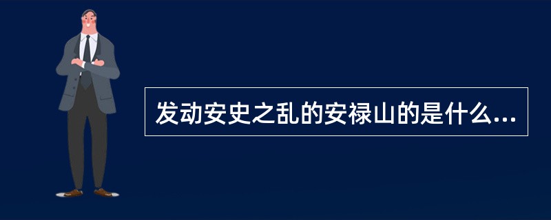 发动安史之乱的安禄山的是什么身份？