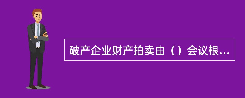 破产企业财产拍卖由（）会议根据评估价格决定拍卖底价。