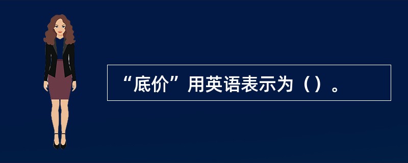 “底价”用英语表示为（）。