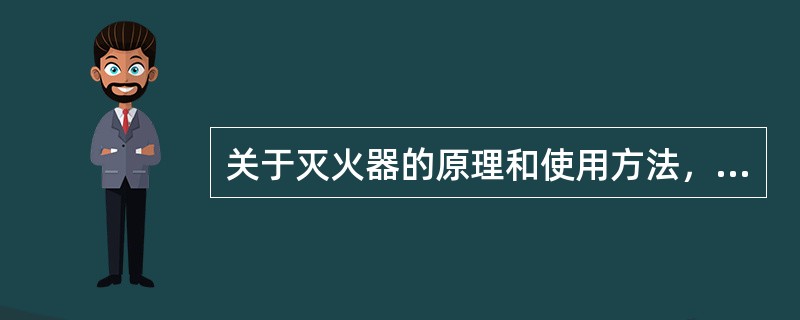 关于灭火器的原理和使用方法，下列说法不正确的是（）。