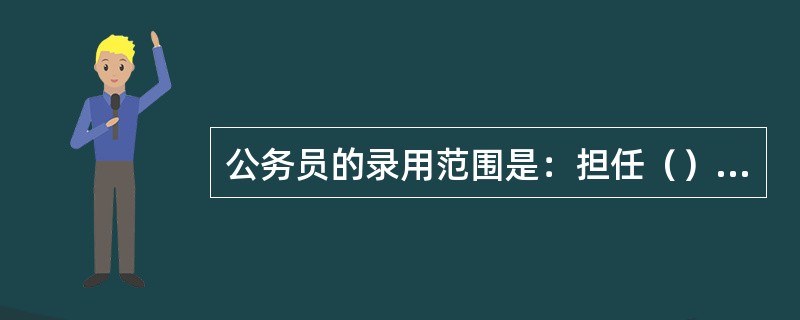 公务员的录用范围是：担任（）以下及其他相当职务层次的非领导职务公务员。