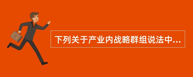 下列关于产业内战略群组说法中正确的是()