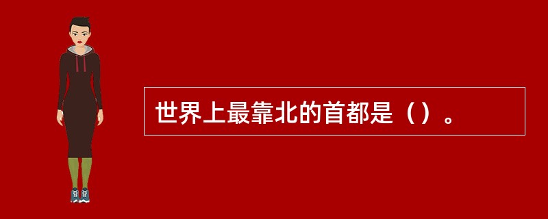 世界上最靠北的首都是（）。