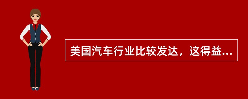 美国汽车行业比较发达，这得益于美国的电子和钢铁行业比较发达。电子和钢铁行业属于(