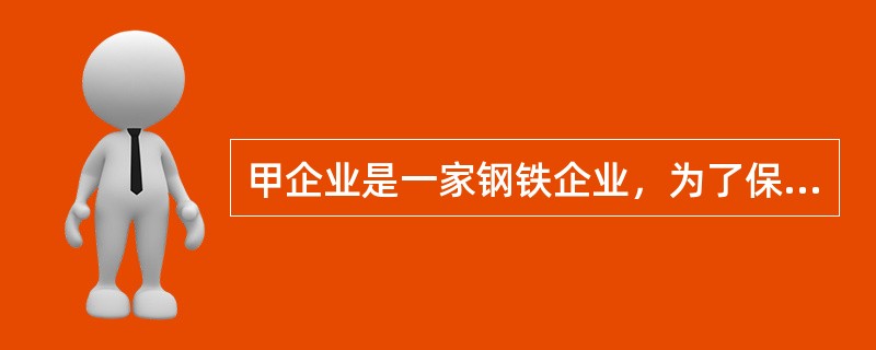 甲企业是一家钢铁企业，为了保证铁矿石的供应，打算收购澳洲的一家矿山。在收购之前甲