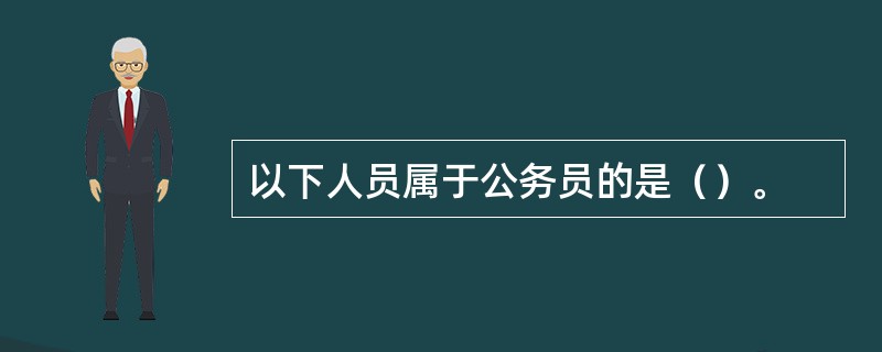 以下人员属于公务员的是（）。