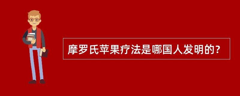 摩罗氏苹果疗法是哪国人发明的？