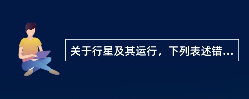 关于行星及其运行，下列表述错误的是（）。