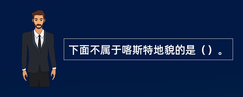 下面不属于喀斯特地貌的是（）。