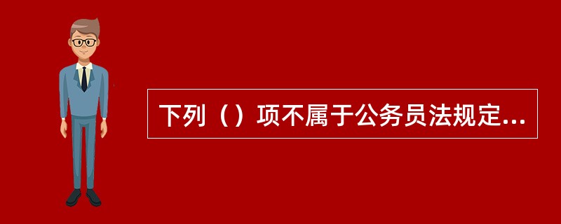 下列（）项不属于公务员法规定的公务员必须具备的条件。