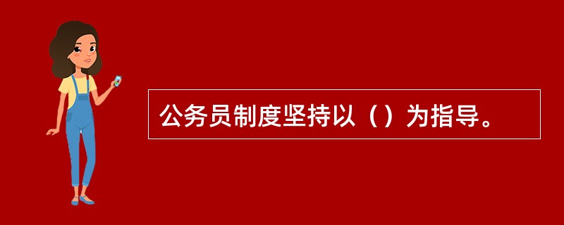 公务员制度坚持以（）为指导。