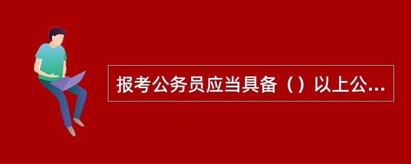 报考公务员应当具备（）以上公务员主管部门规定的拟任职位所要求的资格条件。