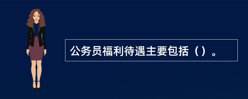 公务员福利待遇主要包括（）。