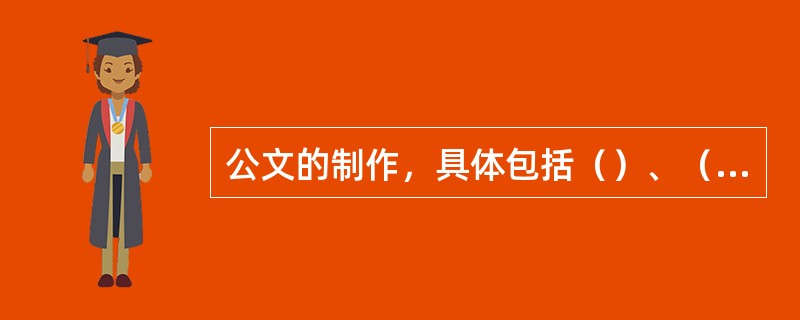 公文的制作，具体包括（）、（）、缮印、用印或签署。
