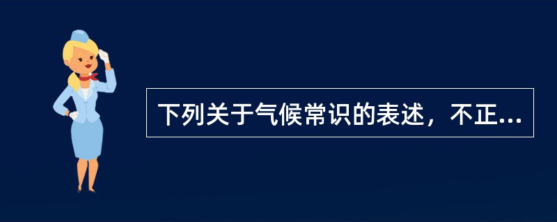 下列关于气候常识的表述，不正确的是（）。