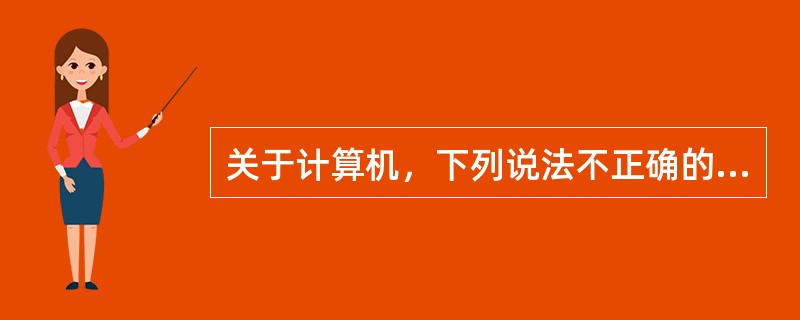 关于计算机，下列说法不正确的是（）。