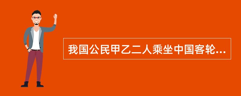 我国公民甲乙二人乘坐中国客轮去美国，途径日本海域时，甲乙二人发生争吵，甲掏出一水