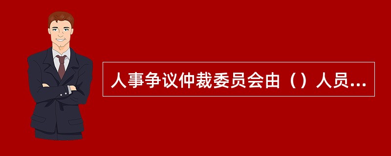 人事争议仲裁委员会由（）人员组成。