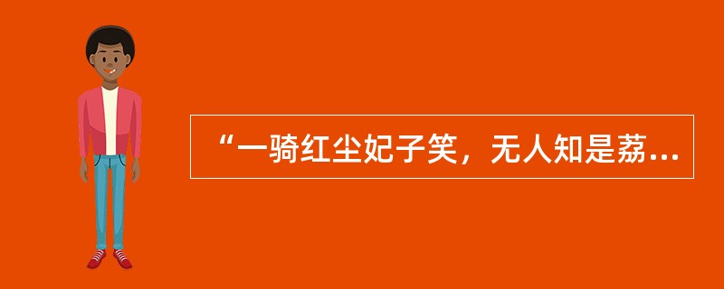 “一骑红尘妃子笑，无人知是荔枝来”讲的是唐玄宗为取悦杨贵妃而不惜命人从现在的广东