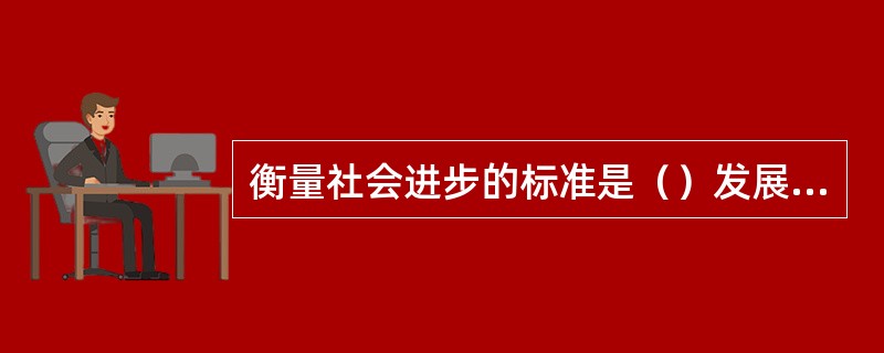 衡量社会进步的标准是（）发展水平。