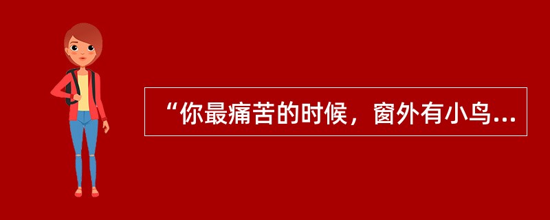 “你最痛苦的时候，窗外有小鸟在快乐地歌唱”，这句格言的寓意是（）。