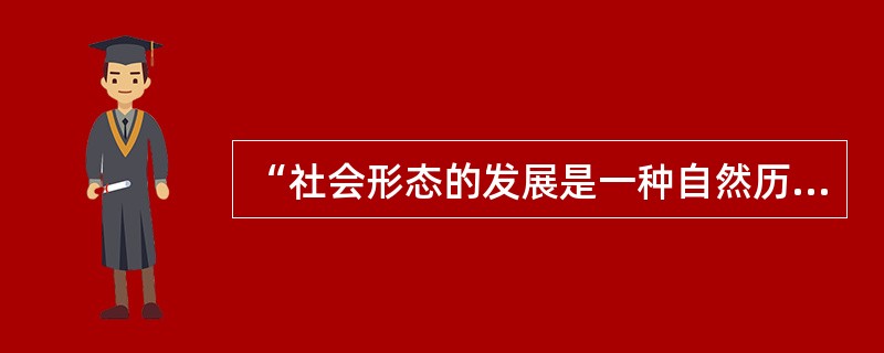 “社会形态的发展是一种自然历史过程”这句话的主要含义是（）。