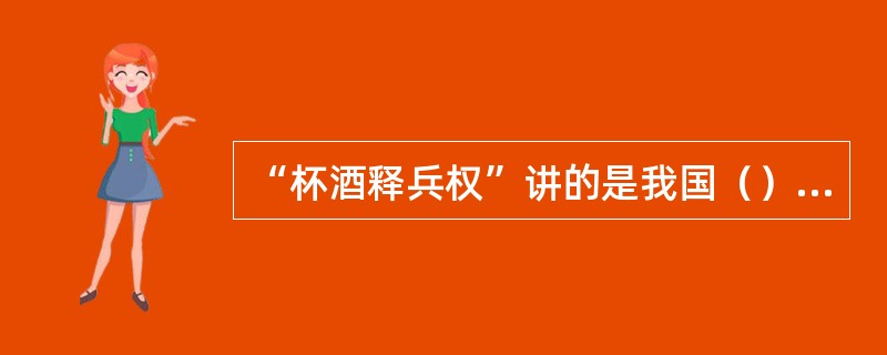 “杯酒释兵权”讲的是我国（）解除将领兵权所做的一种方式。