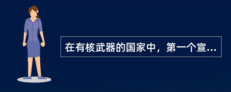在有核武器的国家中，第一个宣布不首先使用核武器的国家是（）。