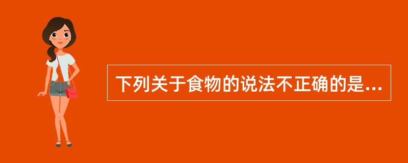 下列关于食物的说法不正确的是（）。