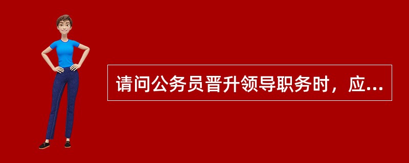 请问公务员晋升领导职务时，应当按照哪些程序进行？